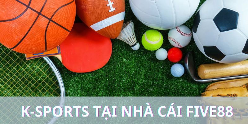 K-Sports – Giải Pháp Cá Cược Thể Thao Tối Ưu Tại Five88